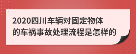 2020四川车辆对固定物体的车祸事故处理流程是怎样的