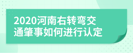 2020河南右转弯交通肇事如何进行认定