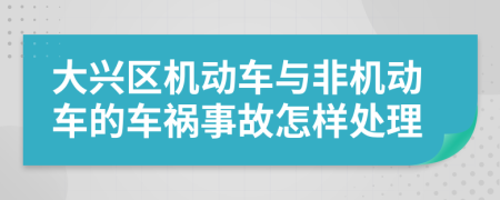 大兴区机动车与非机动车的车祸事故怎样处理