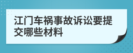 江门车祸事故诉讼要提交哪些材料