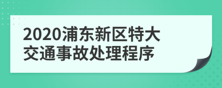2020浦东新区特大交通事故处理程序