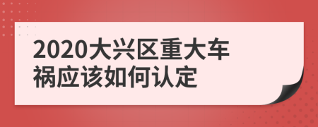 2020大兴区重大车祸应该如何认定