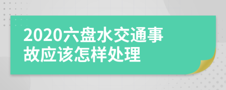 2020六盘水交通事故应该怎样处理