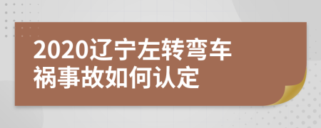 2020辽宁左转弯车祸事故如何认定