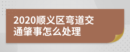 2020顺义区弯道交通肇事怎么处理