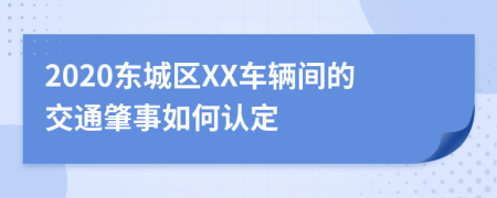 2020东城区XX车辆间的交通肇事如何认定