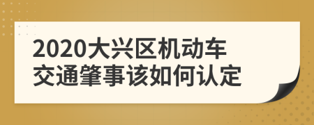 2020大兴区机动车交通肇事该如何认定