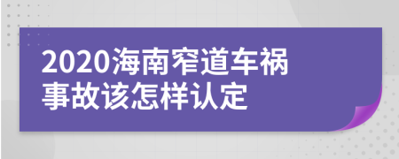 2020海南窄道车祸事故该怎样认定