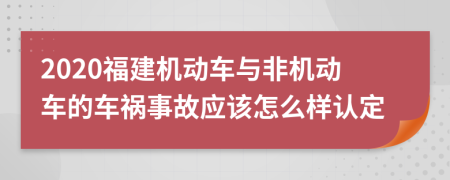 2020福建机动车与非机动车的车祸事故应该怎么样认定