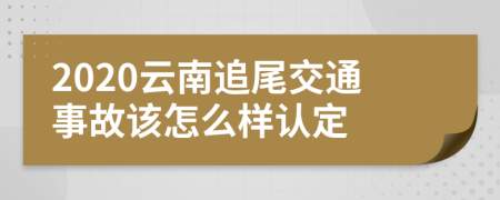 2020云南追尾交通事故该怎么样认定