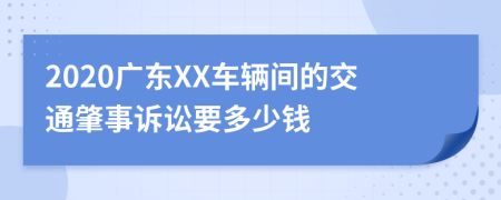 2020广东XX车辆间的交通肇事诉讼要多少钱