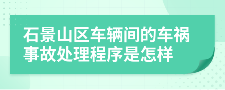 石景山区车辆间的车祸事故处理程序是怎样