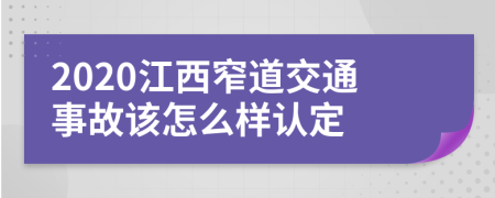 2020江西窄道交通事故该怎么样认定