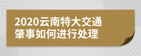 2020云南特大交通肇事如何进行处理