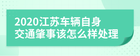 2020江苏车辆自身交通肇事该怎么样处理
