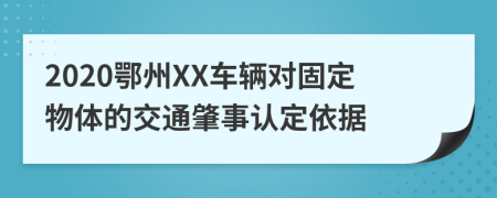 2020鄂州XX车辆对固定物体的交通肇事认定依据