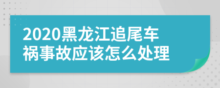 2020黑龙江追尾车祸事故应该怎么处理
