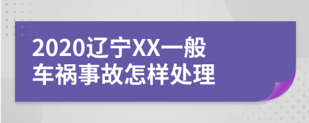 2020辽宁XX一般车祸事故怎样处理
