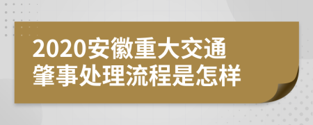 2020安徽重大交通肇事处理流程是怎样