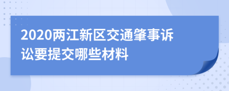 2020两江新区交通肇事诉讼要提交哪些材料