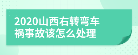 2020山西右转弯车祸事故该怎么处理