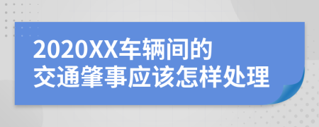 2020XX车辆间的交通肇事应该怎样处理