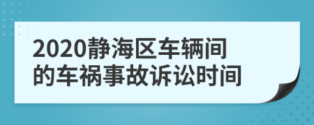 2020静海区车辆间的车祸事故诉讼时间