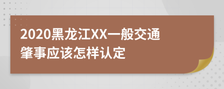 2020黑龙江XX一般交通肇事应该怎样认定