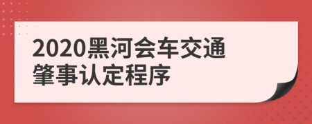 2020黑河会车交通肇事认定程序