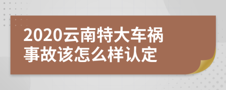 2020云南特大车祸事故该怎么样认定