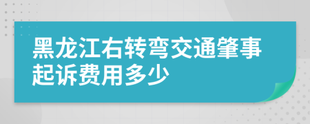 黑龙江右转弯交通肇事起诉费用多少