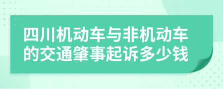 四川机动车与非机动车的交通肇事起诉多少钱