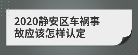 2020静安区车祸事故应该怎样认定