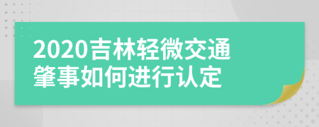 2020吉林轻微交通肇事如何进行认定