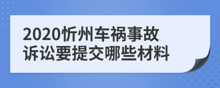 2020忻州车祸事故诉讼要提交哪些材料