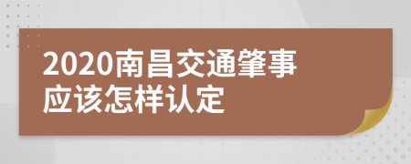 2020南昌交通肇事应该怎样认定