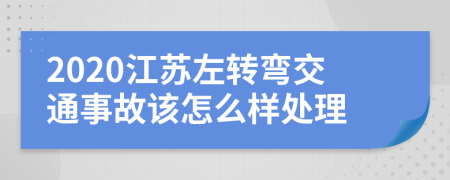 2020江苏左转弯交通事故该怎么样处理