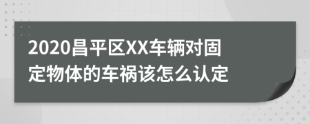 2020昌平区XX车辆对固定物体的车祸该怎么认定