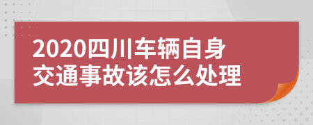 2020四川车辆自身交通事故该怎么处理