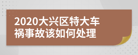 2020大兴区特大车祸事故该如何处理