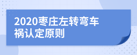 2020枣庄左转弯车祸认定原则