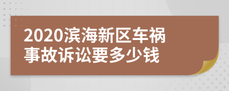2020滨海新区车祸事故诉讼要多少钱