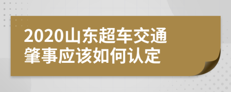 2020山东超车交通肇事应该如何认定