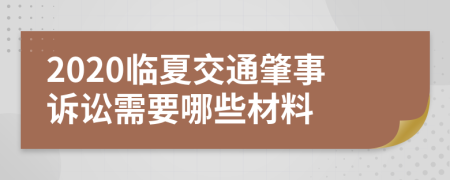 2020临夏交通肇事诉讼需要哪些材料