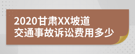 2020甘肃XX坡道交通事故诉讼费用多少