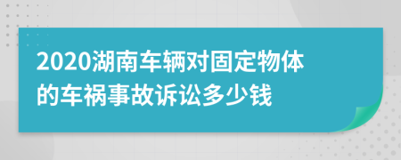 2020湖南车辆对固定物体的车祸事故诉讼多少钱