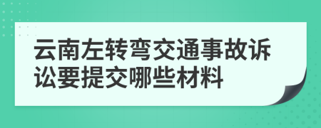 云南左转弯交通事故诉讼要提交哪些材料