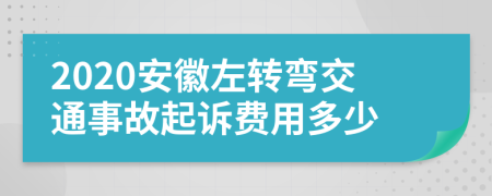 2020安徽左转弯交通事故起诉费用多少