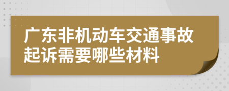 广东非机动车交通事故起诉需要哪些材料