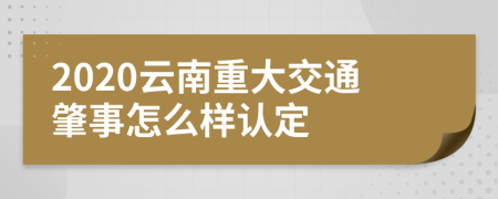 2020云南重大交通肇事怎么样认定